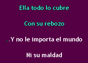 Ella todo lo cubre

Con su rebozo

..Y no le importa el mundo

Ni su maldad