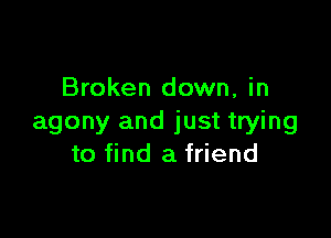 Broken down, in

agony and just trying
to find a friend