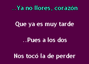 ..Ya no llores, corazc'm

Que ya es muy tarde

..Pues a los dos

Nos toc6 la de perder