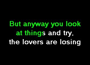 But anyway you look

at things and try,
the lovers are losing