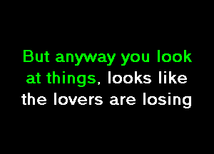 But anyway you look

at things. looks like
the lovers are losing