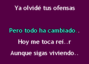 Ya olvidei' tus ofensas

Pero todo ha cambiado..

Hoy me toca rei..r

Aunque sigas viviendo..