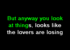 But anyway you look

at things. looks like
the lovers are losing