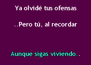 Ya olvide' tus ofensas

..Pero to, al recordar

Aunque sigas viviendo..