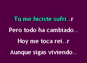 Tu me hiciste sufri. .r
Pero todo ha cambiado..

Hoy me toca rei..r

Aunque sigas viviendo..