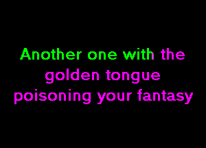 Another one with the

golden tongue
poisoning your fantasy