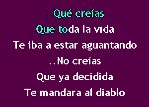 ..Quo.5 creias
Que toda la Vida
Te iba a estar aguantando

..No creias
Que ya decidida
Te mandara al diablo