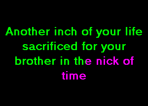 Another inch of your life
sacrificed for your

brother in the nick of
time