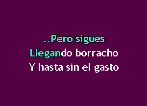 ..Pero sigues

Llegando borracho
Y hasta sin el gasto