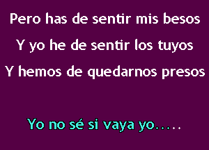 Pero has de sentir mis besos
Y yo he de sentir los tuyos

Y hemos de quedarnos presos

Yo no se' si vaya yo .....