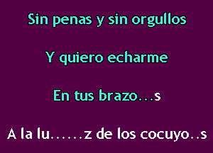 Sin penas y sin orgullos

Y quiero echarme
En tus brazo. . .s

A la lu ...... 2 de los cocuyo..s