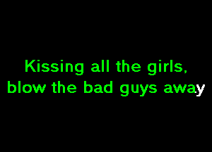 Kissing all the girls,

blow the bad guys away