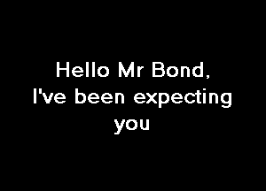 Hello Mr Bond,

I've been expecting
you