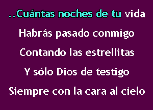 ..Cuantas noches de tu Vida
Habras pasado conmigo
Contando las estrellitas

Y sdlo Dios de testigo

Siempre con la cara al cielo