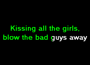 Kissing all the girls,

blow the bad guys away