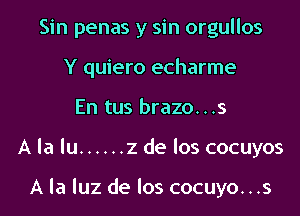 Sin penas y sin orgullos
Y quiero echarme
En tus brazo...s
A la lu ...... 2 de los cocuyos

A la luz de los cocuyo...s