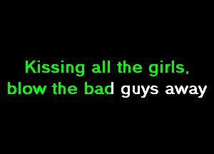 Kissing all the girls,

blow the bad guys away