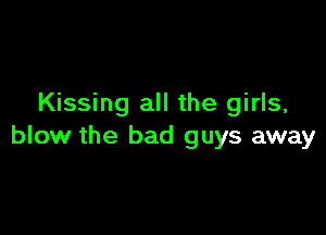 Kissing all the girls,

blow the bad guys away