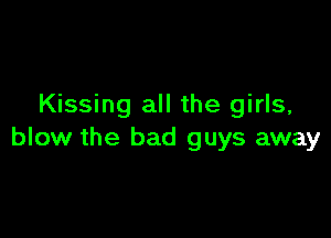 Kissing all the girls,

blow the bad guys away