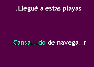 ..Lleguv.5 a estas playas

..Cansa. . .do de navega. .r