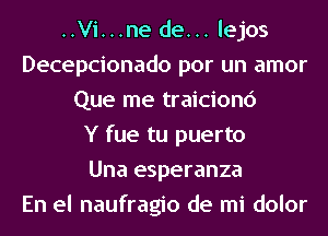 ..Vi...ne de... lejos
Decepcionado por un amor
Que me traicionc')

Y fue tu puerto
Una esperanza
En el naufragio de mi dolor