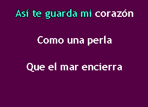 Asi te guarda mi corazc'm

Como una perla

Que el mar encierra