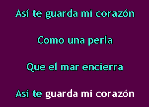 Asi te guarda mi corazc'm
Como una perla
Que el mar encierra

Asi te guarda mi corazc'm