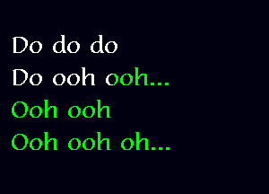 Do do do
Do ooh ooh...

Ooh ooh
Ooh ooh oh...