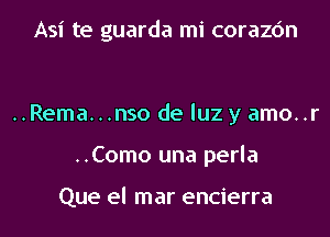 Asi te guarda mi corazc'm

..Rema...nso de luz y amo..r
..Como una perla

Que el mar encierra