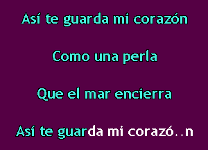 Asi te guarda mi corazc'm
Como una perla
Que el mar encierra

Asi te guarda mi corazc')..n