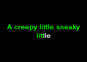 A creepy little sneaky

little