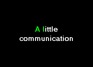 A little

communication