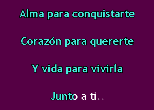 Alma para conquistarte

Corazdn para quererte

Y Vida para vivirla

Junto a ti..