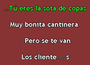 ..TL'1 eres la sota de copas

Muy bonita cantinera
..Pero se te van

Los cliente....s