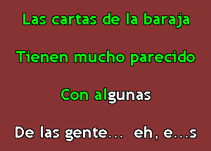 Las cartas de la baraja
Tienen mucho parecido

Con algunas

De las gente... eh, e...s