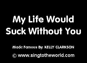 My Life Would
Suck Without You

Made Famous Byz KELLY CLARKSON

(Q www.singtotheworld.com