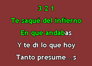 3 2 1
Te saquc del infierno

En que andabas

Y te di lo que hoy

Tanto presume...s