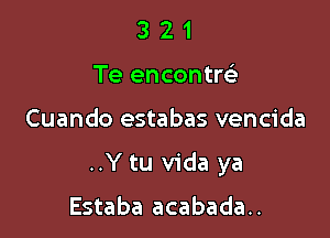 3 2 1
Te encontw

Cuando estabas vencida

..Y tu Vida ya

Estaba acabada..