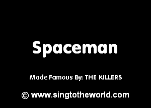 Spalcemn

Made Famous Byz THE KILLERS

(z) www.singtotheworld.com
