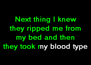 Next thing I knew
they ripped me from

my bed and then
they took my blood type