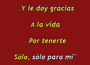 ..Y Ie doy gracias
A la Vida

..Por tenerte

5610, 5610 para mi