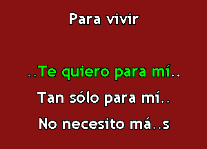 Para vivir

..Te quiero para mi..

Tan sblo para mi..

No necesito ma..s