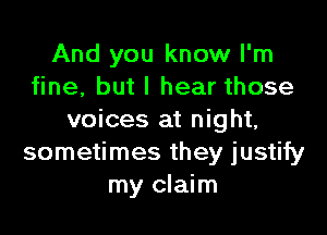 And you know I'm
fine, but I hear those

voices at night,
sometimes they justify
my claim