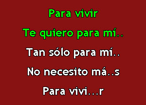 Para vivir

Te quiero para mi..

Tan sblo para mi..

No necesito mas

Para vivi...r