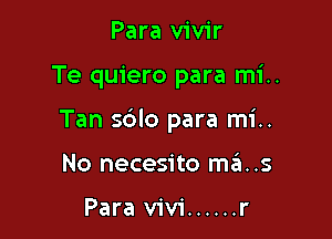 Para vivir

Te quiero para mi..

Tan sblo para mi..

No necesito mas

Para Vivi ...... r