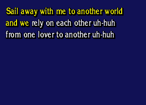 Sail away with me to another world
and we rely on each other uh-huh
from one lover to another uh-huh