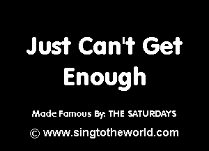 ms? Cmn'i? Ge?

Enough

Made Famous Byz THE SATURDAYS

(Q www.singtotheworld.com
