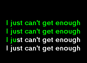 I just can't get enough
I just can't get enough
I just can't get enough
I just can't get enough