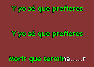 Y yo sci que prefieres

Y yo Q que prefieres

Morir que termina ..... r