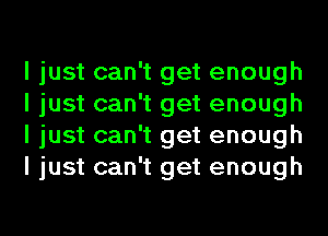 I just can't get enough
I just can't get enough
I just can't get enough
I just can't get enough